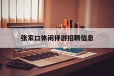 宜宾张家口休闲伴游雇用信息(张家口休闲伴游雇用信息最新)