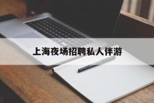 宜宾上海夜场雇用私家伴游(上海雇用高端伴游一天20万)