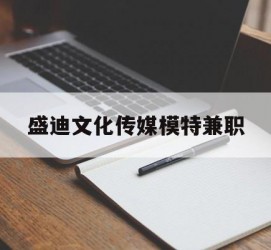 宜宾盛迪文化传媒模特兼职的简单介绍