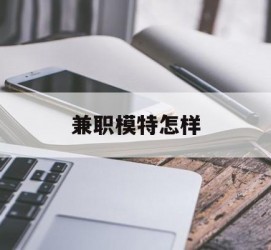 宜宾兼职模特如何(哪里能够做模特兼职工做)