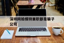 宜宾深圳网拍模特兼职都是骗子公司(雇用网拍模特是实是假)