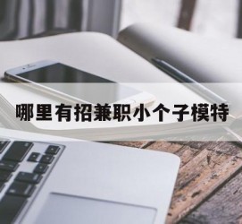 宜宾哪里有招兼职小个子模特(哪里有招兼职小个子模特的)