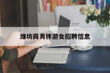 宜宾潍坊商务伴游女雇用信息的简单介绍