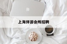宜宾上海伴游会所雇用(上海伴游雇用月入20)