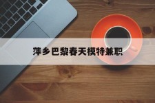 宜宾萍乡巴黎春天模特兼职(萍乡巴黎春天模特兼职雇用)