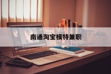 宜宾南通淘宝模特兼职(南通哪里有模特培训班)