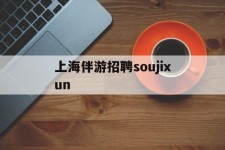 宜宾上海伴游雇用soujixun(上海伴游雇用月入20)