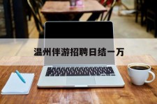 宜宾包罗温州伴游雇用日结一万的词条