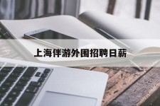 宜宾上海伴游外围雇用日薪(上海雇用伴游年薪8000万)