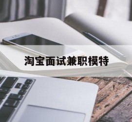 宜宾淘宝面试兼职模特(雇用5名新人兼职淘宝模特)