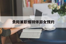 宜宾贵阳兼职模特伴游女预约的简单介绍
