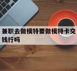 宜宾关于兼职去做模特要做模特卡交钱行吗的信息